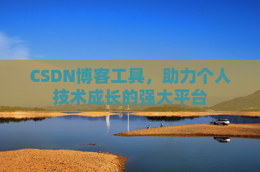 CSDN博客工具，助力个人技术成长的强大平台